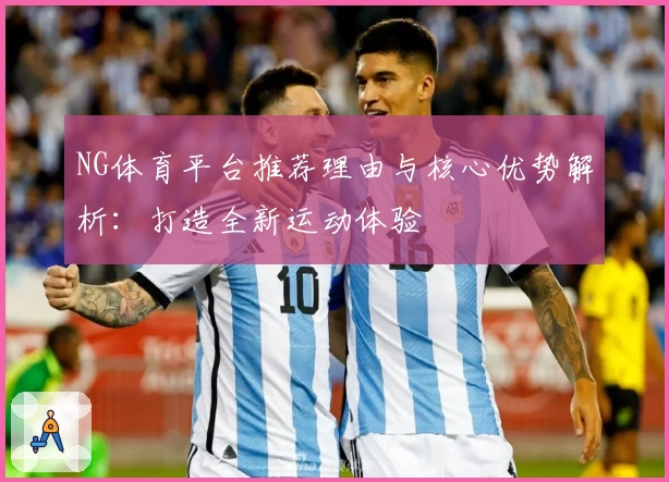 NG体育平台推荐理由与核心优势解析：打造全新运动体验
