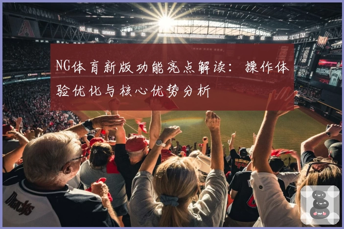 NG体育新版功能亮点解读：操作体验优化与核心优势分析