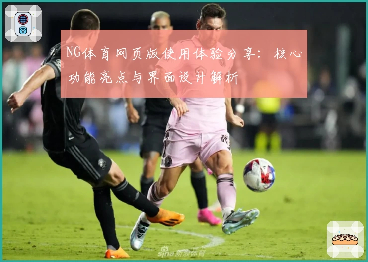 NG体育网页版使用体验分享：核心功能亮点与界面设计解析