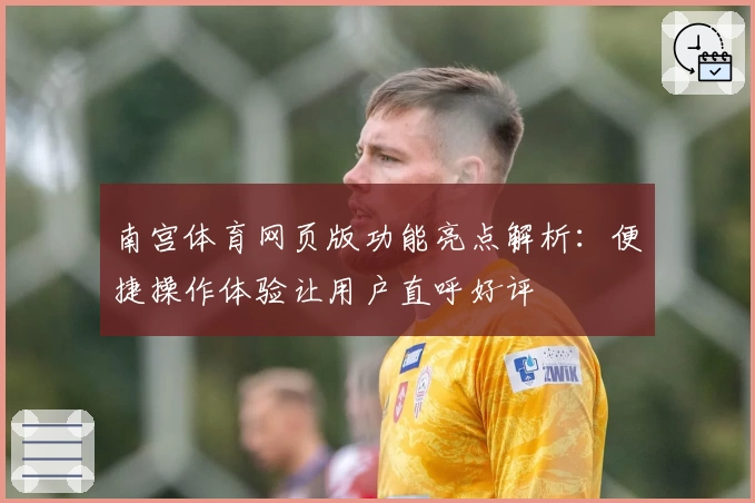 南宫体育网页版功能亮点解析：便捷操作体验让用户直呼好评