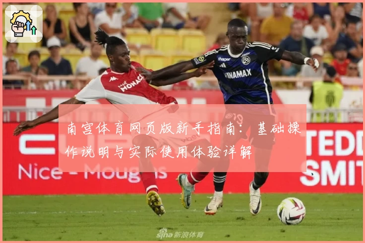 南宫体育网页版新手指南：基础操作说明与实际使用体验详解