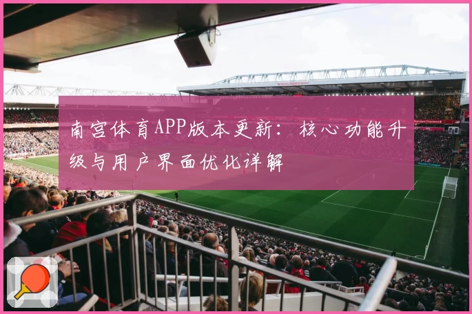 南宫体育APP版本更新：核心功能升级与用户界面优化详解