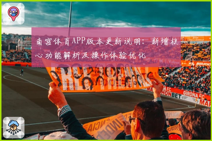 南宫体育APP版本更新说明：新增核心功能解析及操作体验优化