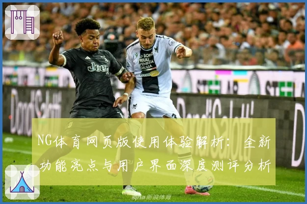NG体育网页版使用体验解析：全新功能亮点与用户界面深度测评分析