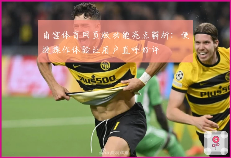 南宫体育网页版功能亮点解析：便捷操作体验让用户直呼好评