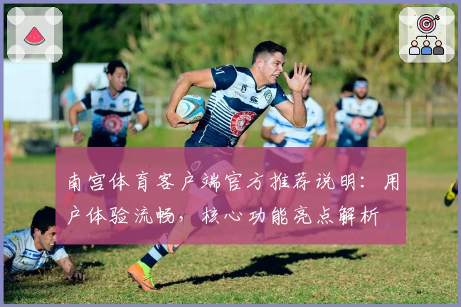 南宫体育客户端官方推荐说明：用户体验流畅，核心功能亮点解析