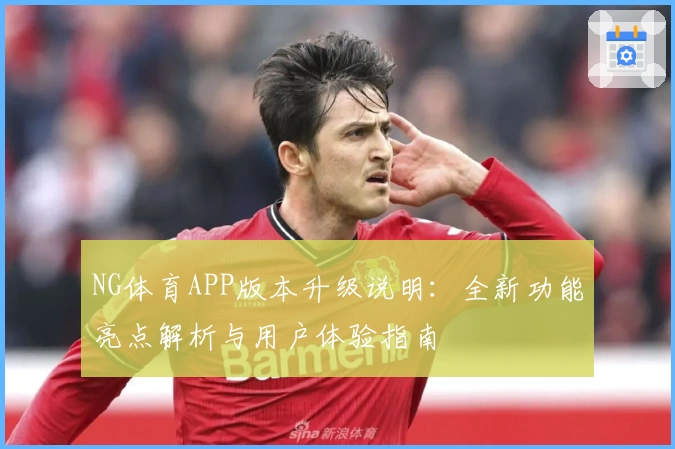 NG体育APP版本升级说明：全新功能亮点解析与用户体验指南