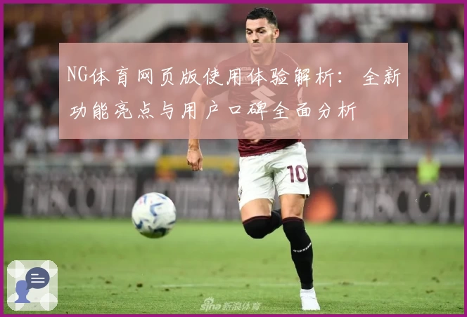 NG体育网页版使用体验解析：全新功能亮点与用户口碑全面分析