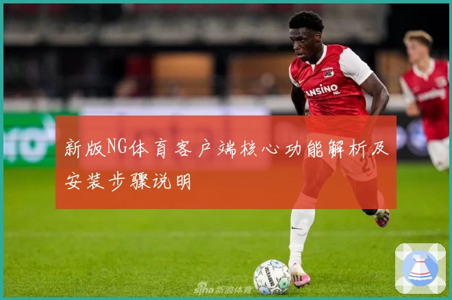 新版NG体育客户端核心功能解析及安装步骤说明