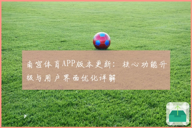 南宫体育APP版本更新：核心功能升级与用户界面优化详解